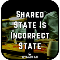 Shared State Is Incorrect State