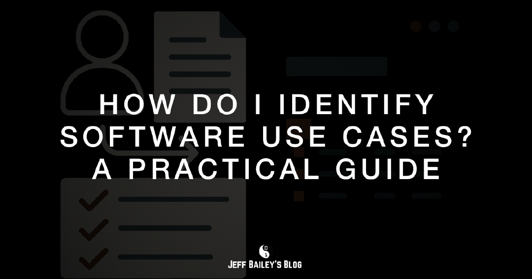 How Do I Identify Software Use Cases? A Practical Guide | Jeff Bailey