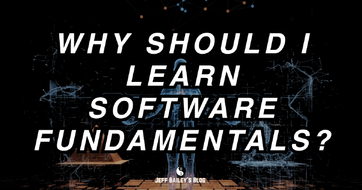 Why Should I Learn Software Fundamentals? | Jeff Bailey