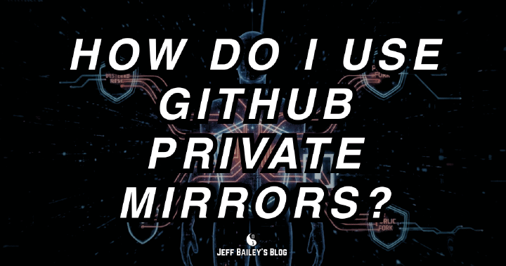 How Do I Use GitHub Private Mirrors? | Jeff Bailey