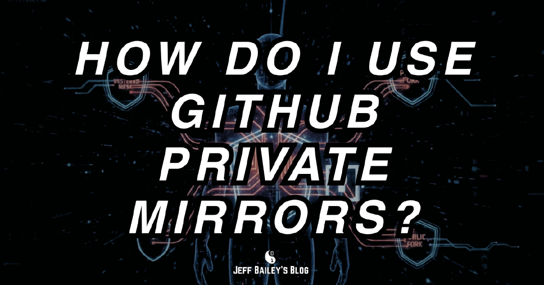 How Do I Use GitHub Private Mirrors? | Jeff Bailey