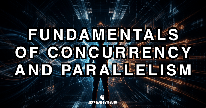 Fundamentals of Concurrency and Parallelism | Jeff Bailey